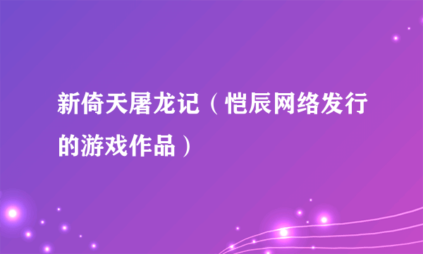 新倚天屠龙记（恺辰网络发行的游戏作品）