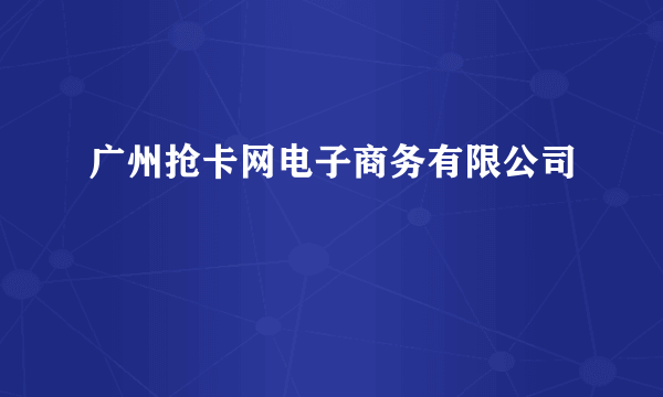 广州抢卡网电子商务有限公司