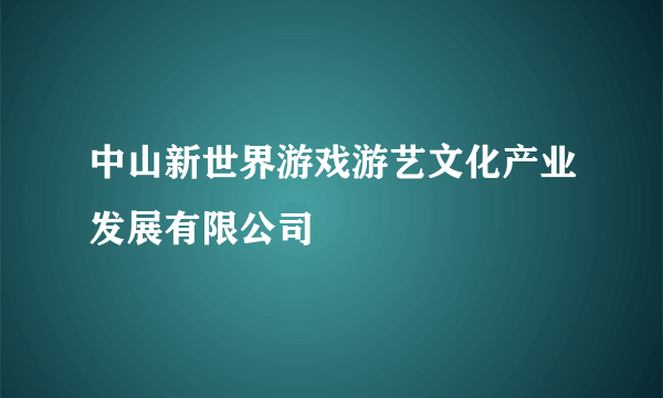 中山新世界游戏游艺文化产业发展有限公司