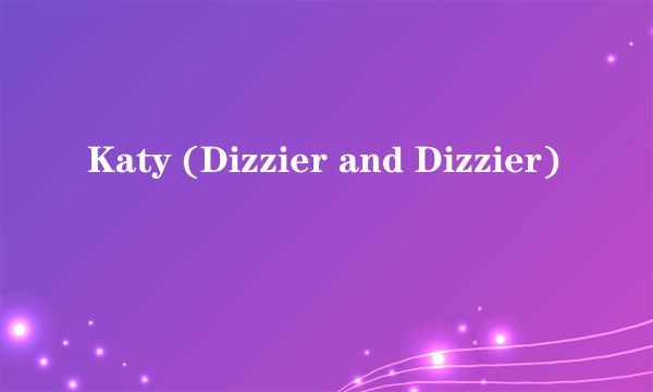 Katy (Dizzier and Dizzier)