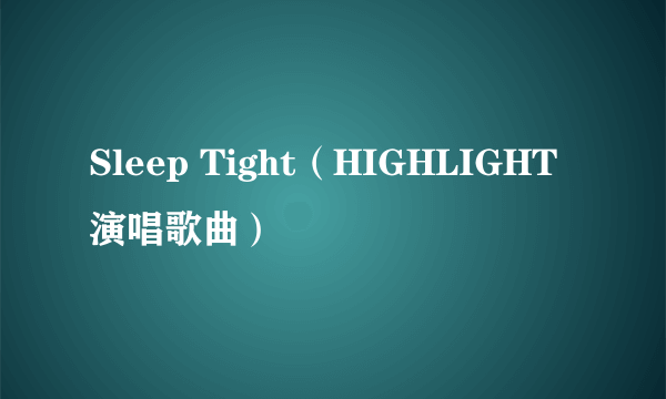 Sleep Tight（HIGHLIGHT演唱歌曲）