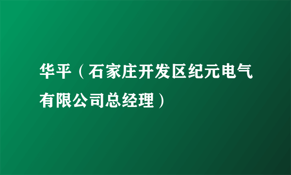 华平（石家庄开发区纪元电气有限公司总经理）