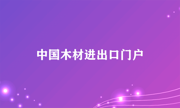中国木材进出口门户