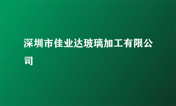 深圳市佳业达玻璃加工有限公司