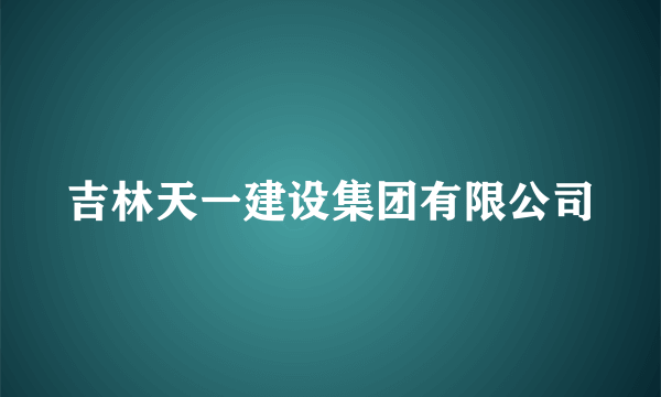 吉林天一建设集团有限公司