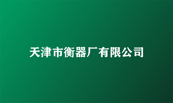 天津市衡器厂有限公司