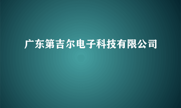 广东第吉尔电子科技有限公司