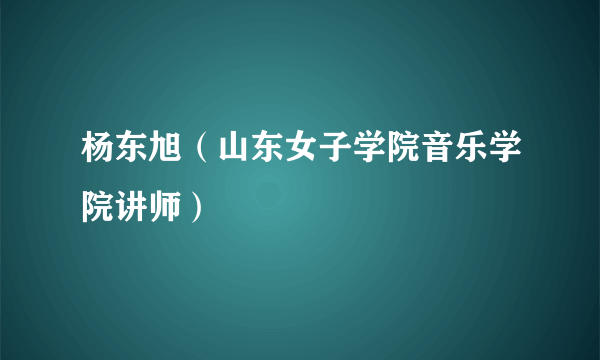 杨东旭（山东女子学院音乐学院讲师）
