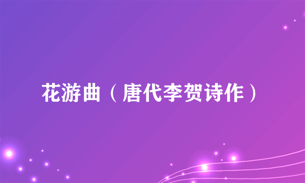 花游曲（唐代李贺诗作）