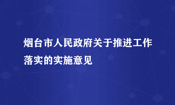 烟台市人民政府关于推进工作落实的实施意见