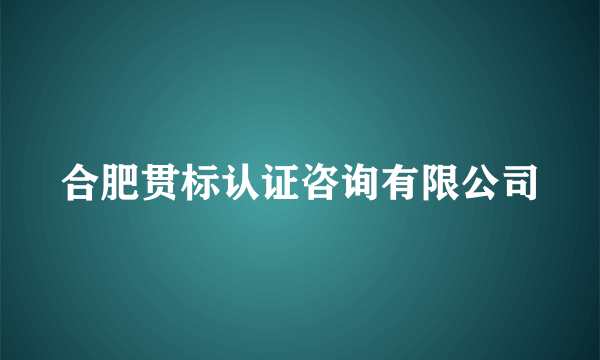 合肥贯标认证咨询有限公司