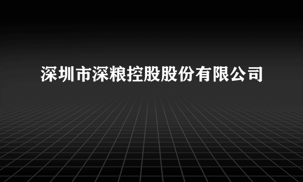 深圳市深粮控股股份有限公司