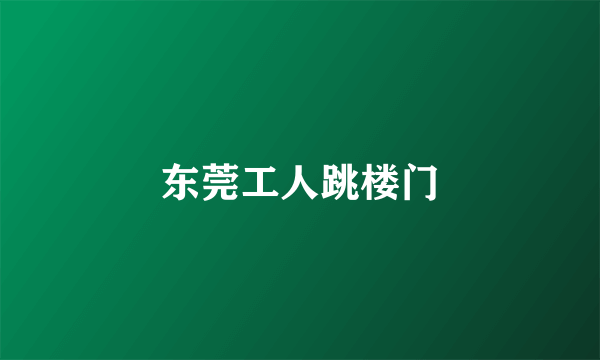 东莞工人跳楼门