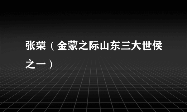 张荣（金蒙之际山东三大世侯之一）