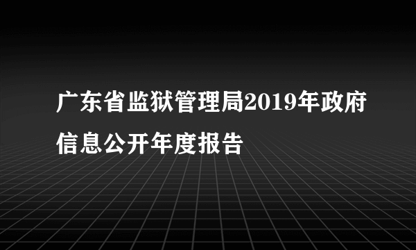 广东省监狱管理局2019年政府信息公开年度报告