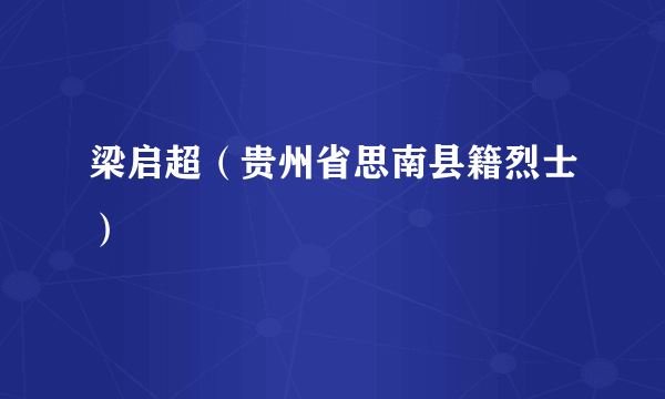 梁启超（贵州省思南县籍烈士）
