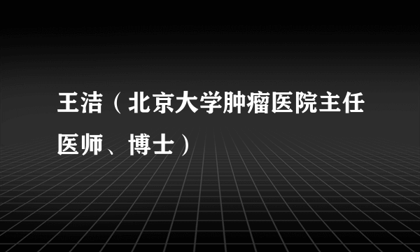 王洁（北京大学肿瘤医院主任医师、博士）