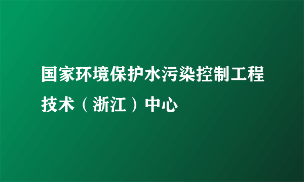 国家环境保护水污染控制工程技术（浙江）中心