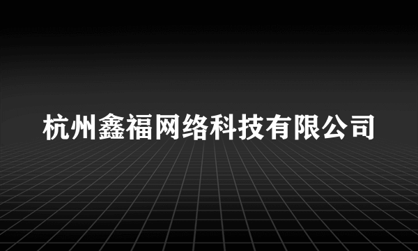 杭州鑫福网络科技有限公司