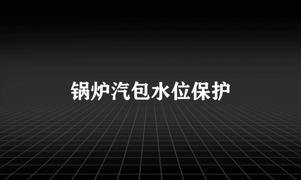 锅炉汽包水位保护