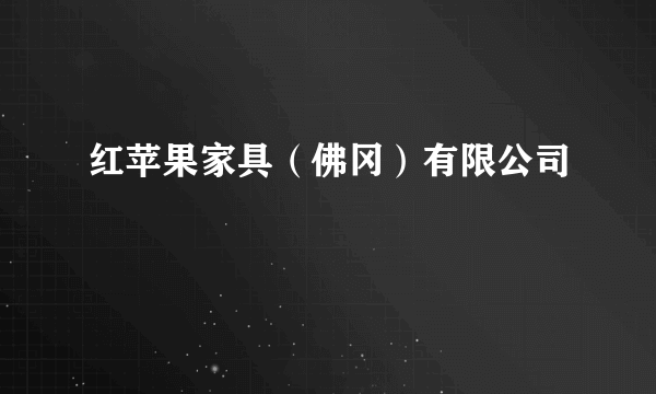 红苹果家具（佛冈）有限公司