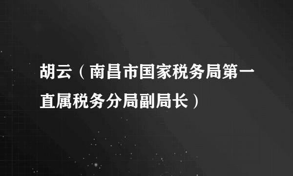 胡云（南昌市国家税务局第一直属税务分局副局长）