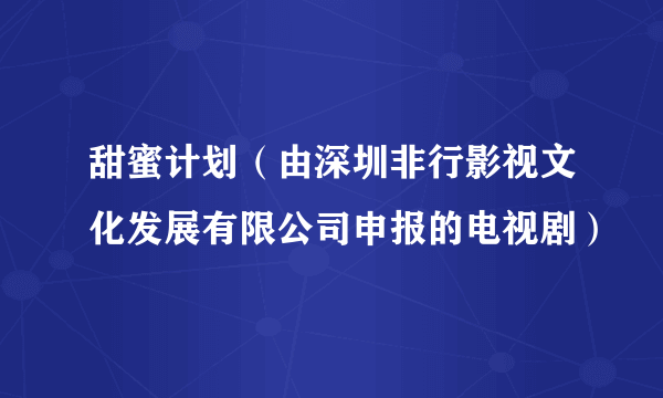 甜蜜计划（由深圳非行影视文化发展有限公司申报的电视剧）