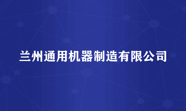 兰州通用机器制造有限公司