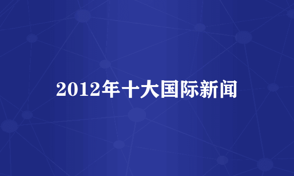 2012年十大国际新闻