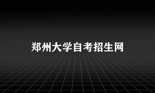 郑州大学自考招生网