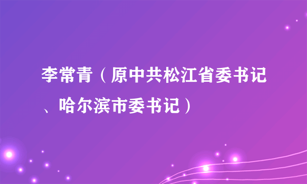 李常青（原中共松江省委书记、哈尔滨市委书记）