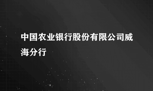 中国农业银行股份有限公司威海分行