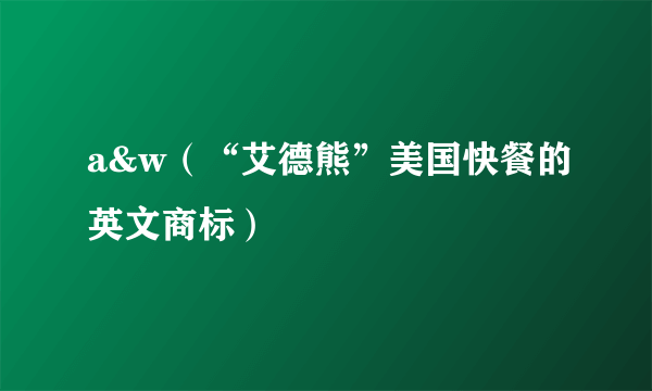 a&w（“艾德熊”美国快餐的英文商标）
