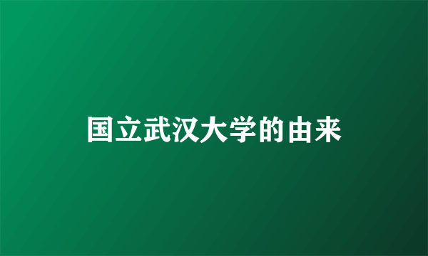 国立武汉大学的由来