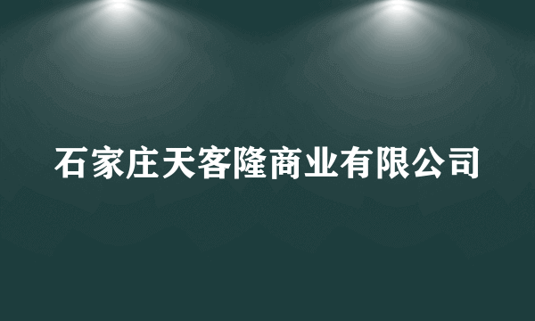 石家庄天客隆商业有限公司