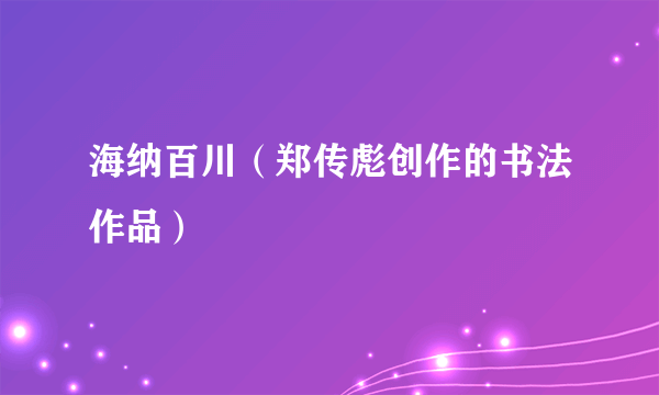 海纳百川（郑传彪创作的书法作品）
