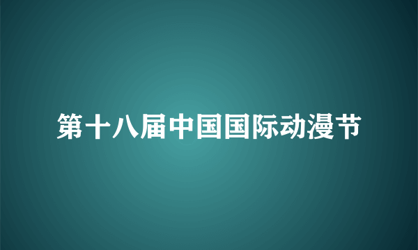 第十八届中国国际动漫节