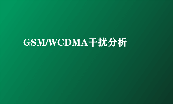 GSM/WCDMA干扰分析
