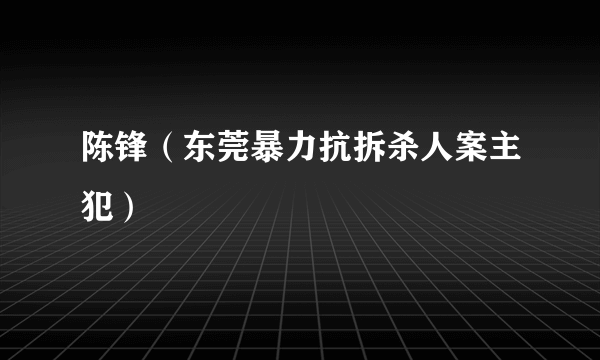 陈锋（东莞暴力抗拆杀人案主犯）