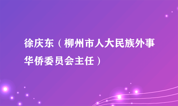 徐庆东（柳州市人大民族外事华侨委员会主任）