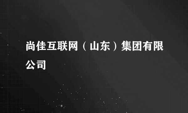 尚佳互联网（山东）集团有限公司
