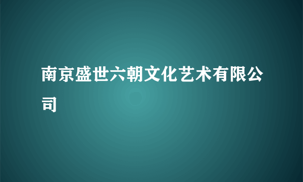 南京盛世六朝文化艺术有限公司