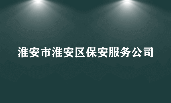 淮安市淮安区保安服务公司