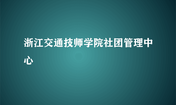 浙江交通技师学院社团管理中心