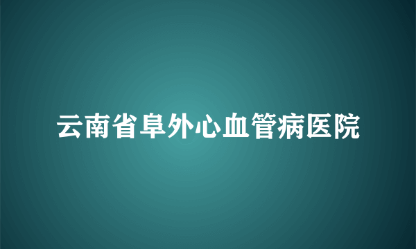 云南省阜外心血管病医院