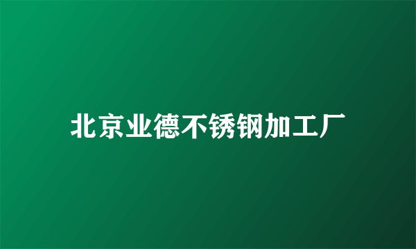 北京业德不锈钢加工厂