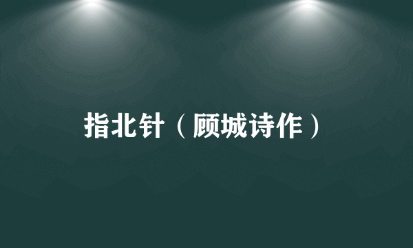 指北针（顾城诗作）
