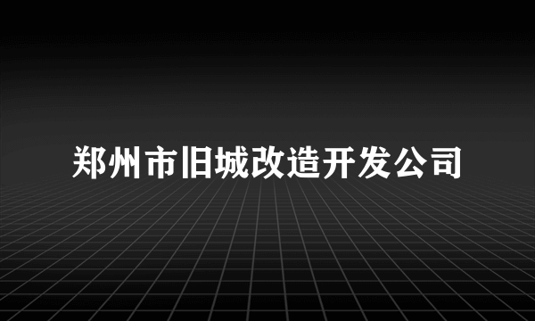 郑州市旧城改造开发公司