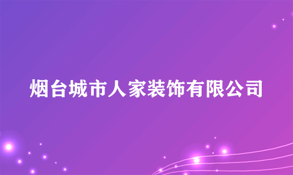 烟台城市人家装饰有限公司