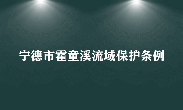 宁德市霍童溪流域保护条例